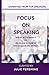 Focus on Speaking: Speak with Impact to Increase Business and Make More Money