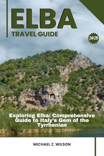 ELBA TRAVEL GUIDE: Exploring Elba: Comprehensive Guide to Italy's Gem of the Tyrrhenian