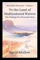 To the Land of Multicolored Waters: The Making of a Mountain Man: Bent Knife Westerns - Volume 1 B0F5N9QPCM Book Cover