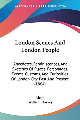 London Scenes And London People: Anecdotes, Reminiscences, And Sketches Of Places, Personages, Events, Customs, And Curiosities Of London City, Past And Present (1864)