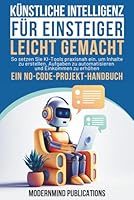 Künstliche Intelligenz für Einsteiger leicht gemacht: So setzen Sie KI-Tools praxisnah ein, um Inhalte zu erstellen, Aufgaben zu automatisieren und Einkommen zu erhöhen — ein No-Code-Projekt-Handbuch 1967646147 Book Cover