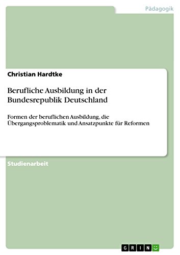 Berufliche Ausbildung in der Bundesrepublik Deutschland: Formen der beruflichen Ausbildung, die Übergangsproblematik und Ansatzpunkte für Reformen (German Edition)
