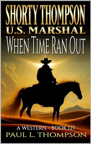 Shorty Thompson: U.S. Marshal: When Time Ran Out: A Western Adventure Novel (Shorty Thompson: U.S. Marshal: Tales of the Old West Book 127) (English Edition)