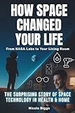 How Space Changed Your Life: From NASA Labs to Your Living Room: The Surprising Story of Space Tech in Health & Home