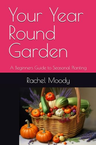 You're Year Round Garden: A Beginners Guide to Seasonal Planting