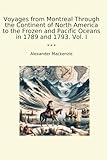 Voyages from Montreal Through the Continent of North America to the Frozen and Pacific Oceans in 1789 and 1793. Vol. I (Classic Books)