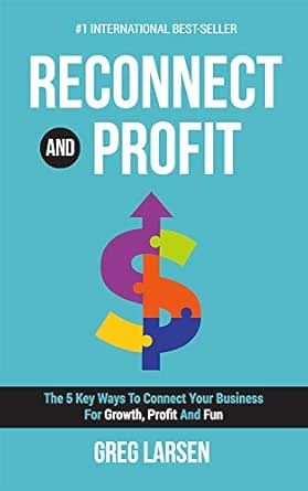 Reconnect and Profit: The 5 Key Ways To Connect With Your Business For Growth, Profit And Fun