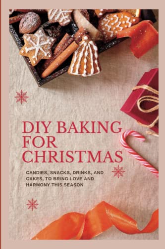DIY Baking for Christmas: Candies, Snacks, Drinks and Cakes to Bring Love and Harmony this Season (Easy Delicious Cooking and Baking)