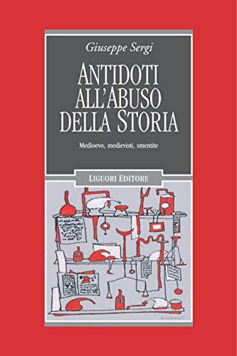 Antidoti all’abuso della storia: Medioevo, medievisti, smentite (Nuovo Medioevo Vol. 82)