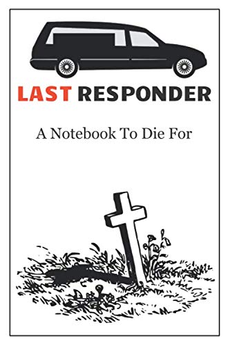 Funeral Directors Notebook. Last Responder. Funny Sarcastic 120 Lined Notebook Journal: Mortician's Notebook: Quirky gift for the Undertaker in your life