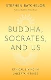 Buddha, Socrates, and Us: Ethical Living in Uncertain Times