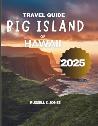 BIG ISLAND OF HAWAII TRAVEL GUIDE 2025: A Complete Exploration of Hawaii’s Largest Island, from Volcanoes and Tropical Rainforests to Stunning Beaches and Vibrant Local Experiences