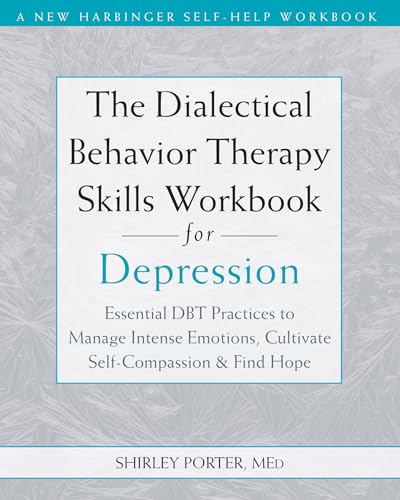 The Dialectical Behavior Therapy Skills Workbook for Depression: Essential DBT Practices to Manage Intense Emotions, Cultivate Self-Compassion, and Find Hope
