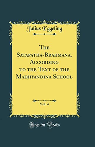 The Satapatha-Brahmana, According to the Text of the Madhyandina School, Vol. 4 (Classic Reprint)