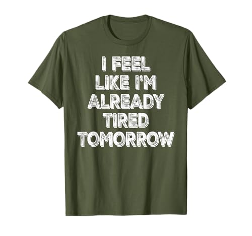 I Feel Like I'm Already Tired Tomorrow Adult Funny Sarcasm T-Shirt