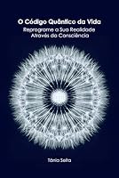 O Código Quântico da Vida: Reprograme a Sua Realidade Através da Consciência (Portuguese Edition) B0F5ZH24HJ Book Cover