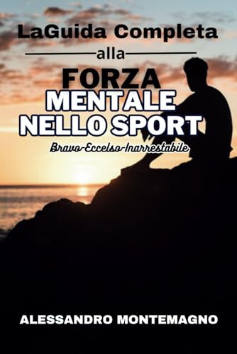 La Guida Completa alla Forza Mentale nello Sport: Bravo - Eccelso - Inarrestabile