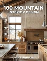 100 Mountain Interior Design Photography Book: A Stunning Collection of Rustic Warmth & Elevated Style B0F5W6KJC9 Book Cover