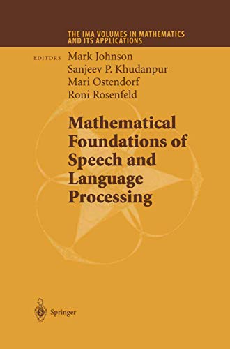 Compare Textbook Prices for Mathematical Foundations of Speech and Language Processing The IMA Volumes in Mathematics and its Applications, 138 2004 Edition ISBN 9780387203263 by Johnson, Mark,Khudanpur, Sanjeev P.,Ostendorf, Mari,Rosenfeld, Roni