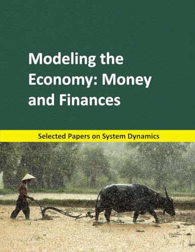 Modeling The Economy: Money And Finances: Selected Papers On System Dynamics. A Book Written By Experts For Beginners: 4 (System Dynamics Modeling Wit