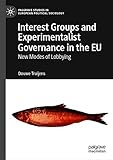 Interest Groups and Experimentalist Governance in the EU: New Modes of Lobbying (Palgrave Studies in...