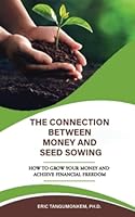 The Connection Between Money and Seed Sowing: How to Grow Your Money and Achieve Financial Freedom 1636031277 Book Cover