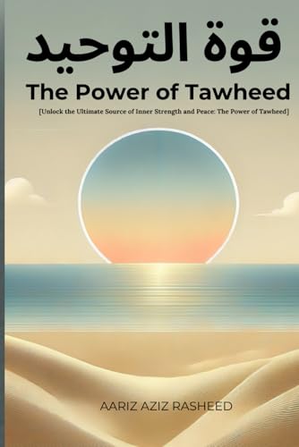 The Power of Tawheed: A Transformative Guide to Understanding Tawheed and Its Impact on Your Life and Faith