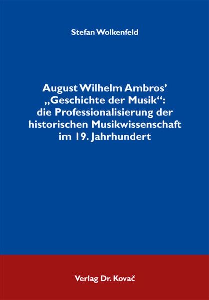August Wilhelm Ambros' "Geschichte der Musik": die Professionalisierung der historischen Musikwissenschaft im 19. Jahrhundert (Studien zur Musikwissenschaft)