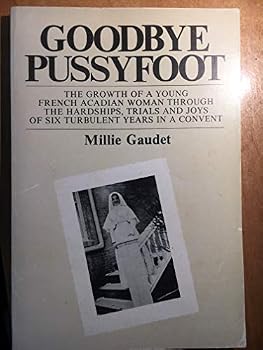 Paperback Goodbye Pussyfoot : The Growth of a young French Acadian Woman Through the Hardships, Trials, and Joys of six Turbulent Years in a convent Book