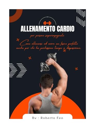 ALLENAMENTO CARDIO PER PERSONE SUPER IMPEGNATE: Come allenarsi ed avere un fisico perfetto anche per chi ha pochissimo tempoa disposizione.