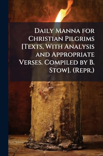 Daily Manna for Christian Pilgrims [Texts, With Analysis and Appropriate Verses. Compiled by B. Stow]. (Repr.)