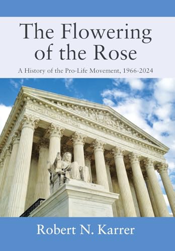 The Flowering of the Rose: A History of the Pro-Life Movement, 1966-2024