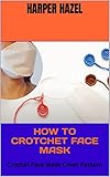 HOW TO CROTCHET FACE MASK: Crochet Face Mask Cover Pattern (English Edition)