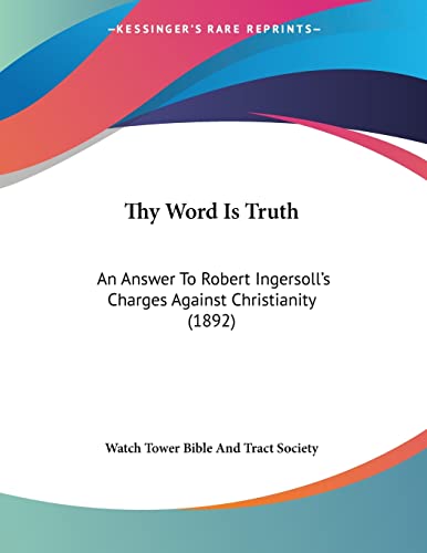 Thy Word Is Truth: An Answer To Robert Ingersoll's Charges Against Christianity (1892)