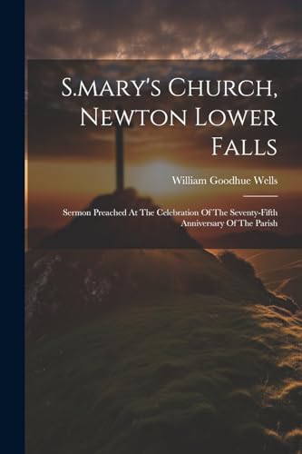S.mary's Church, Newton Lower Falls: Sermon Preached At The Celebration Of The Seventy-fifth Anniversary Of The Parish