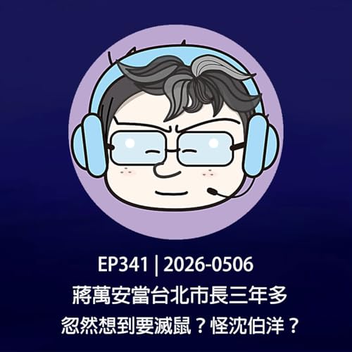 EP341 | 2026-0506 蔣萬安當台北市長三年多，忽然想到要滅鼠？怪沈伯洋？