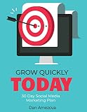 Grow Quickly Today: 30 Day Social Media Marketing Plan