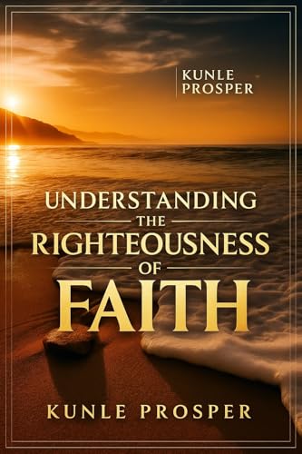 Understanding The Righteousness of Faith: How to Walk in God’s