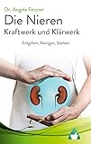 Die Nieren - Kraftwerk und Klärwerk: Entgiften, Reinigen, Stärken - Dr. Angela Fetzner 