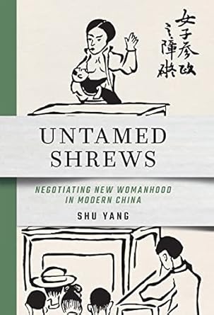 Untamed Shrews: Negotiating New Womanhood in Modern China
