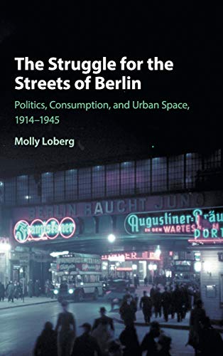 The Struggle for the Streets of Berlin: Politics, Consumption, and Urban Space, 1914–1945