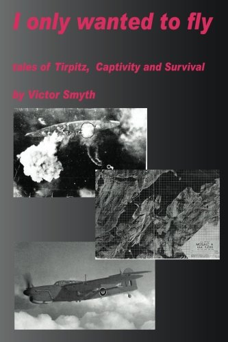 I Only Wanted To Fly: Tales of Tirpitz, captivity and survival