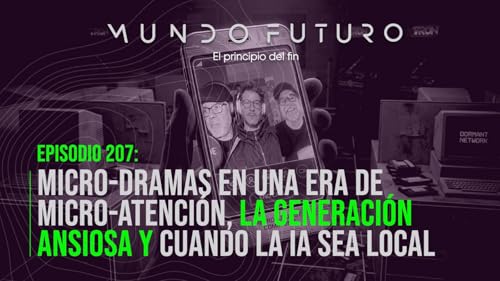 207: Micro-dramas en una era de micro-atenci&oacute;n. La Generaci&oacute;n Ansiosa. Cuando la IA sea local.