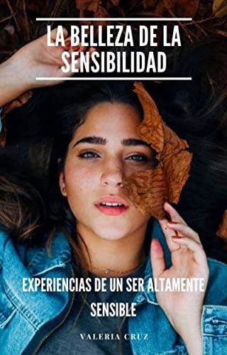 LA BELLEZA DE LA SENSIBILIDAD: EXPERIENCIAS DE UN SER ALTAMENTE SENSIBLE de [Valeria Cruz]