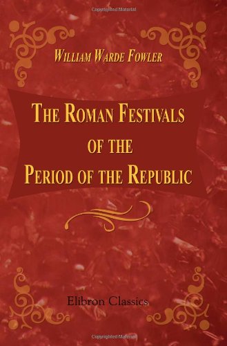 The Roman Festivals of the Period of the Republic: An introduction to the study of the religion of the Romans