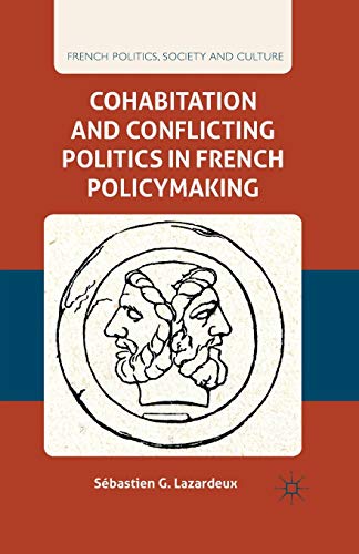 Cohabitation and Conflicting Politics in French Policymaking (French Politics, Society and Culture)