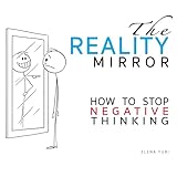 The Reality Mirror - How to Stop Negative Thinking: Practical guide to relieve stress, get energy, love, be loved and move to a new dimension of consciousness