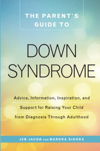 The Parent's Guide To Down Syndrome: Advice, Information, Inspiration, And Support For Raising Your Child From Diagnosis Through Adulthood #TOP20