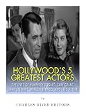 Hollywood’s 5 Greatest Actors: The Lives of Humphrey Bogart, Cary Grant, Jimmy Stewart, Marlon Brando, and Fred Astaire