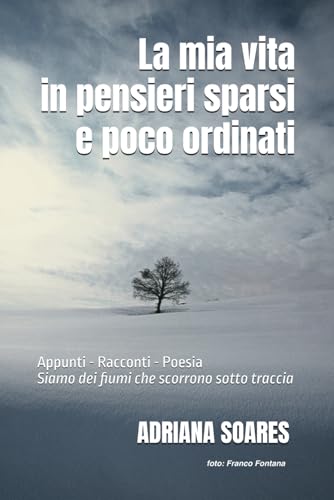La mia vita in pensieri sparsi e poco ordinati: Appunti - Racconti - Poesia "Siamo dei fiumi che scorrono sotto traccia" (Italian Edition)